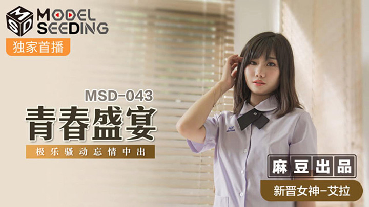 青春盛宴-强势新人出道作无套内射-极乐骚动忘情中出-MSD-043